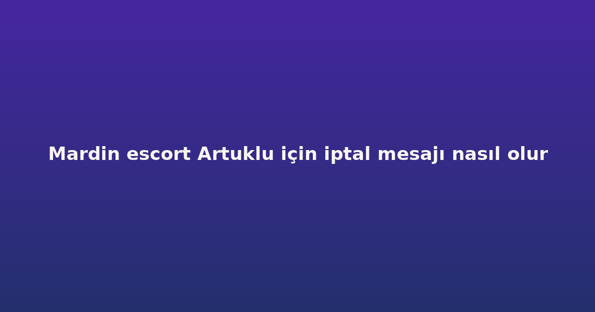 sitekur-mardin-escort-artuklu-icin-iptal-mesaji-nasil-olur.png